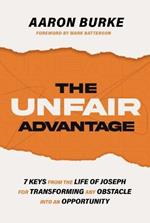 The Unfair Advantage: 7 Keys from the Life of Joseph for Transforming Any Obstacle into an Opportunity