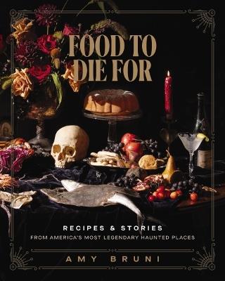 Food to Die For: Recipes and Stories from America's Most Legendary Haunted Places - Amy Bruni - cover