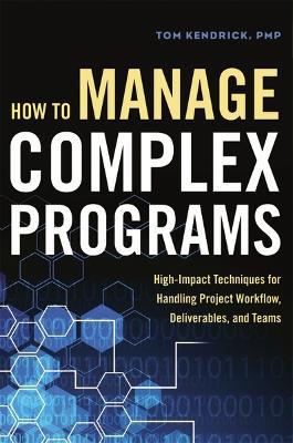 How to Manage Complex Programs: High-Impact Techniques for Handling Project Workflow, Deliverables, and Teams - Tom Kendrick - cover