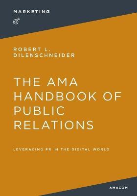 The AMA Handbook of Public Relations: Leveraging PR in the Digital World - Robert Dilenschneider - cover
