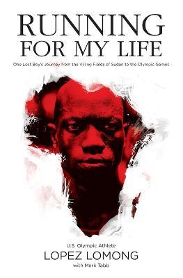 Running for My Life: One Lost Boy's Journey from the Killing Fields of Sudan to the Olympic Games - Lopez Lomong,Mark Tabb - cover