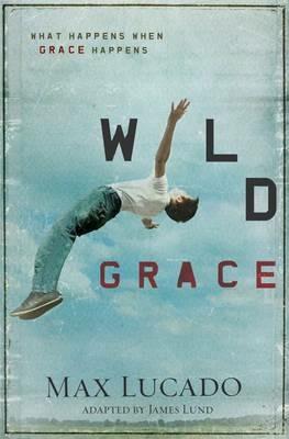Wild Grace: What Happens When Grace Happens - Max Lucado - cover