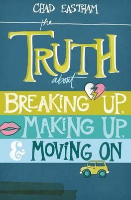 The Truth About Breaking Up, Making Up, and Moving On - Chad Eastham - cover