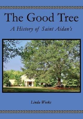 The Good Tree: A History of Saint Aidan's - Linda Weeks - cover