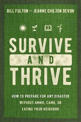 Survive and Thrive: How to Prepare for Any Disaster Without Ammo, Camo, or Eating Your Neighbor - Bill Fulton,Jeanne Devon - cover