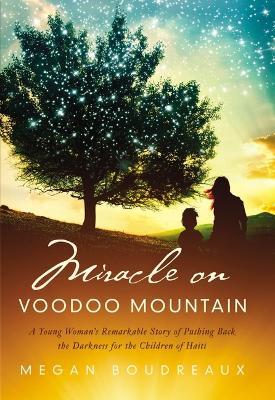 Miracle on Voodoo Mountain: A Young Woman's Remarkable Story of Pushing Back the Darkness for the Children of Haiti - Megan Boudreaux - cover