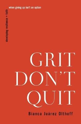 Grit Don't Quit: Developing Resilience and Faith When Giving Up Isn't an Option - Bianca Juarez Olthoff - cover