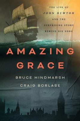 Amazing Grace: The Life of John Newton and the Surprising Story Behind His Song - Bruce Hindmarsh,Craig Borlase - cover