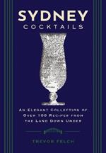 Sydney Cocktails: An Elegant Collection of Over 100 Recipes Inspired by the Land Down Under