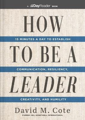 How to Be a Leader: 15 Minutes a Day to Establish Communication, Resiliency, Creativity, and Humility - David M. Cote - cover