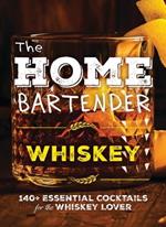 The Home Bartender: Whiskey: 100+ Essential Cocktails for the Whiskey Lover (Bourbon Trail-Inspired Recipes For Entertaining At Home)