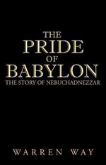 The Pride of Babylon: The Story of Nebuchadnezzar