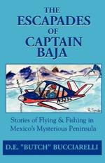 The Escapades of Captain Baja: Stories of Flying & Fishing in Mexico's Mysterious Peninsula