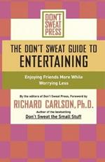 The Don't Sweat Guide to Entertaining: Enjoying Friends More While Worrying Less