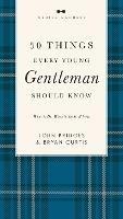 50 Things Every Young Gentleman Should Know Revised and   Expanded: What to Do, When to Do It, and   Why