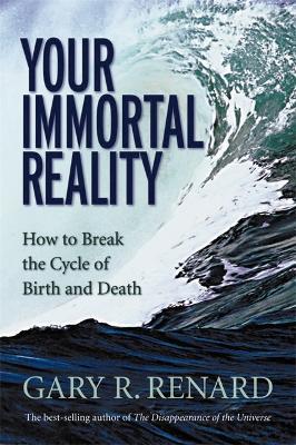 Your Immortal Reality: How to Break the Cycle of Birth and Death - Gary R. Renard - cover