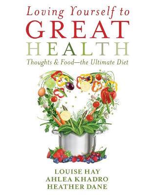 Loving Yourself to Great Health: Thoughts & Food?The Ultimate Diet - Louise Hay,Ahlea Khadro,Heather Dane - cover