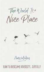 The World Is a Nice Place: How to Overcome Adversity, Joyfully