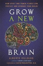 Grow a New Brain: How Spirit and Power Plants Can Protect and Upgrade Your Brain