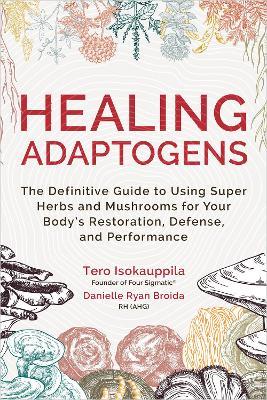 Healing Adaptogens: The Definitive Guide to Using Super Herbs and Mushrooms for Your Body's Restoration, Defense, and Performance - Tero Isokauppila,Danielle Ryan Broida - cover