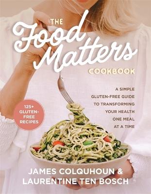 The Food Matters Cookbook: A Simple Gluten-Free Guide to Transforming Your Health One Meal at a Time - James Colquhoun,Laurentine ten Bosch - cover