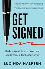 Get Signed: Find an Agent, Land a Book Deal, and Become a Published Author