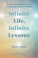 Infinite Life, Infinite Lessons: Wisdom from the Spirit World on Living, Dying, and the In-Between