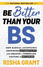 Be Better Than Your BS: How Radical Acceptance Empowers Authenticity and Creates a Workplace Culture of Inclusion