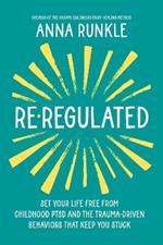 Re-Regulated: Set Your Life Free from Childhood PTSD and the Trauma-Driven Behaviors That Keep  You Stuck