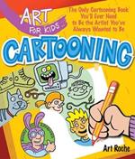 Art for Kids: Cartooning: The Only Cartooning Book You'll Ever Need to Be the Artist You've Always Wanted to Be