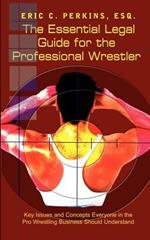 The Essential Legal Guide for the Professional Wrestler: Key Issues and Concepts Everyone in the Pro Wrestling Business Should Understand