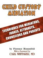 Child Custody Mediation: Techniques for Mediators, Judges, Attorneys, Counselors and Parents