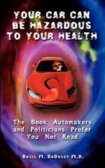 Your Car Can be Hazardous to Your Health: The Book Automakers and Politicians Prefer You Not Read