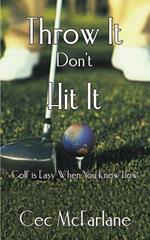 Throw it Don't Hit it: Golf is Easy When You Know How