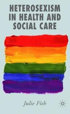 Heterosexism in Health and Social Care - J. Fish - cover