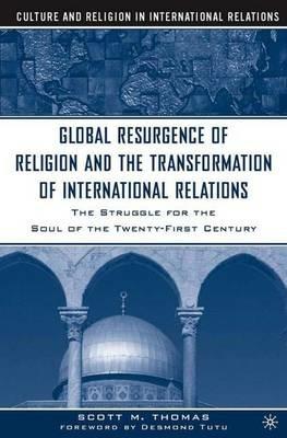 The Global Resurgence of Religion and the Transformation of International Relations: The Struggle for the Soul of the Twenty-First Century - S. Thomas - cover