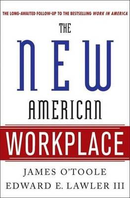 The New American Workplace: The Follow-Up to the Bestselling Work in America - James O'Toole,Edward E Lawler - cover