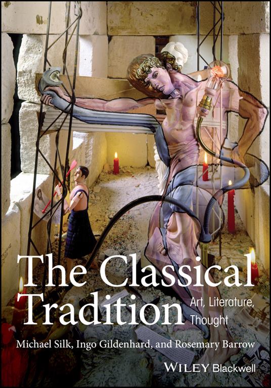 The Classical Tradition: Art, Literature, Thought - Michael Silk,Ingo Gildenhard,Rosemary Barrow - cover