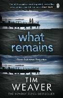 What Remains: The unputdownable thriller from author of Richard & Judy thriller No One Home - Tim Weaver - cover