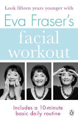 Eva Fraser's Facial Workout: Look Fifteen Years Younger with this Easy Daily Routine - Eva Fraser - cover