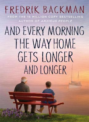 And Every Morning the Way Home Gets Longer and Longer: From the New York Times bestselling author of Anxious People - Fredrik Backman - cover