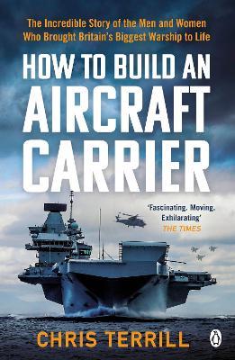 How to Build an Aircraft Carrier: The incredible story behind HMS Queen Elizabeth, the 60,000 ton star of BBC2's THE WARSHIP - Chris Terrill - cover