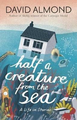 Half a Creature from the Sea: A Life in Stories - David Almond - cover
