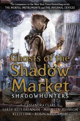 Ghosts of the Shadow Market - Cassandra Clare,Sarah Rees Brennan,Maureen Johnson - cover