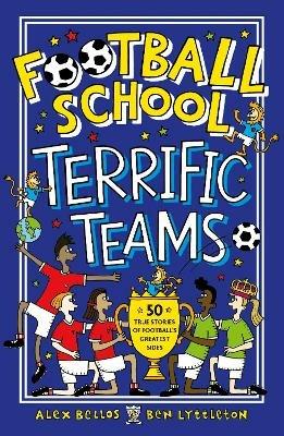 Football School Terrific Teams: 50 True Stories of Football's Greatest Sides - Alex Bellos,Ben Lyttleton - cover