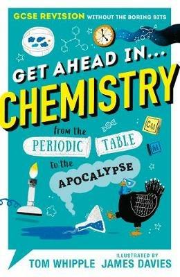 Get Ahead in ... CHEMISTRY: GCSE Revision without the boring bits, from the Periodic Table to the Apocalypse - Tom Whipple - cover