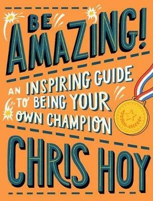 Be Amazing! An inspiring guide to being your own champion - Chris Hoy - cover