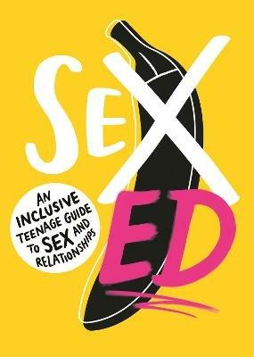 Sex Ed: An Inclusive Teenage Guide to Sex and Relationships - School of Sexuality Education - cover