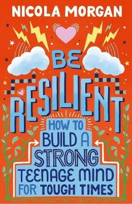 Be Resilient: How to Build a Strong Teenage Mind for Tough Times - Nicola Morgan - cover