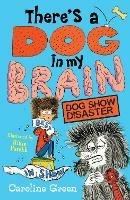 There's a Dog in My Brain: Dog Show Disaster - Caroline Green - cover